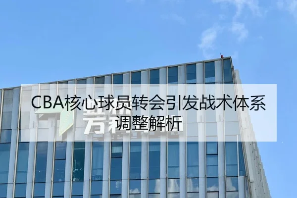 CBA核心球员转会引发战术体系调整解析